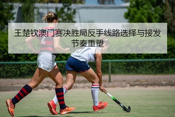 wang-chu-qin-ao-men-sai-jue-sheng-ju-fan-shou-xian-lu-xuan-ze-yu-jie-fa-jie-zou-zhong-su-2-595.jpg